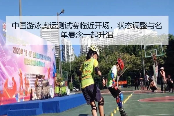 中国游泳奥运测试赛临近开场，状态调整与名单悬念一起升温（xingkongtiyu）
